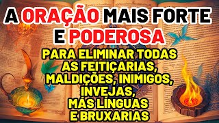 A ORAÇÃO MAIS FORTE E PODEROSA: ELIMINA FEITIÇOS, MALDIÇÕES, INIMIGOS, INVEJAS, FOFOCAS E BRUXARIAS