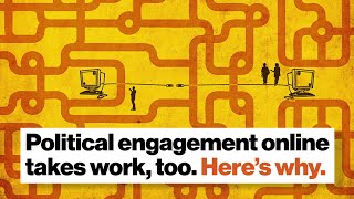 Political engagement online takes work, too. Here’s why.
