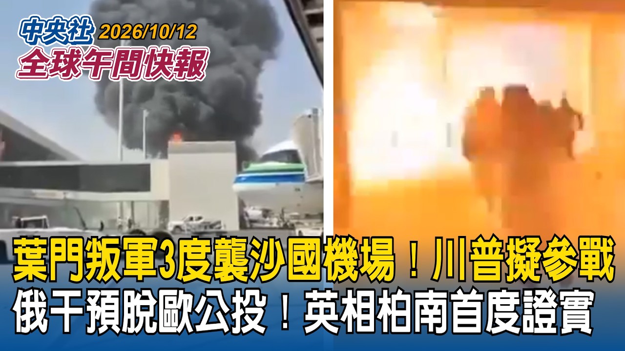川普考慮參戰！葉門叛軍3度襲沙國機場｜英相柏南首度證實！俄國干預「脫歐公投」｜2026/10/12 中央社全球午間快報