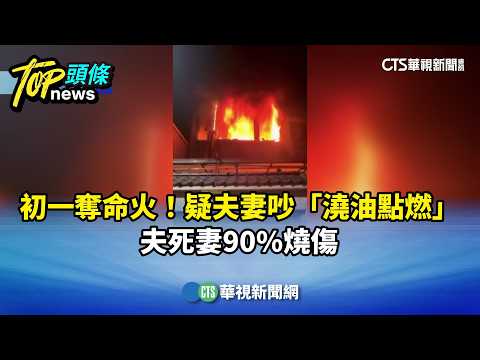 初一奪命火！疑夫妻吵「澆油點燃」　夫死妻90%燒傷