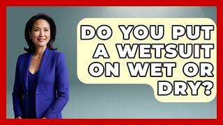 Do You Put A Wetsuit On Wet Or Dry? - Water Sports Haven