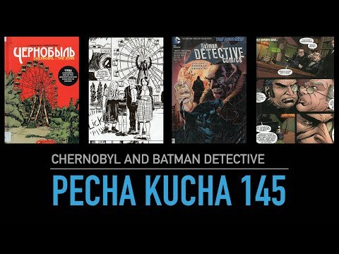 Pecha Kucha 145: Chernobyl and Batman Detective