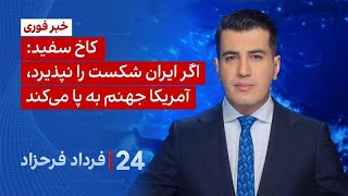 ۲۴ با فرداد فرحزاد: اگر ایران شکست را نپذیرد، آمریکا جهنم به‌پا می‌کند