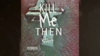 Kdot - Kill Me Then