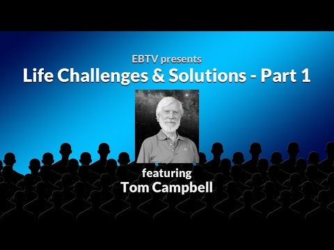 Life Challenges & Solutions: The Root of the Problem with Tom Campbell (part 1 of 3)