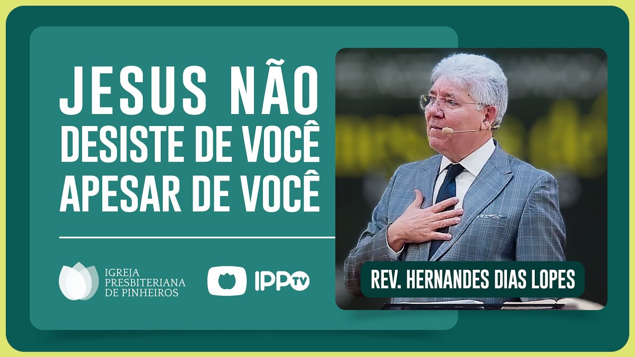JESUS NÃO DESISTE DE VOCÊ | Rev. Hernandes Dias Lopes | IPP