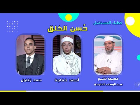 حسن الخلق فضيلة الشيخ عبد الوهاب الداودى مع أحمد خفاجة وسعد زغلول برنامج خطباء المستقبل