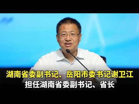 【海外组织部】：湖南省委副书记、岳阳市委书记谢卫江担任省委副书记、省长。