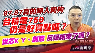 87.87真的呷人夠夠，台積電750仍是好買點嗎？世芯K Y、創意 反彈結束了嗎？｜台股攻略｜劉烱德 (圖)