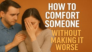 How to Comfort Someone Without Making It Worse