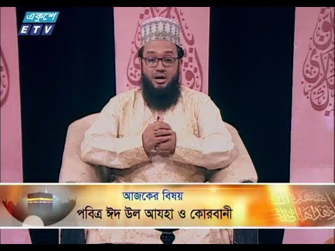 ইসলামী জিজ্ঞাসা। ১৭ আগষ্ট ২০১৮। উপস্থাপক : মাওলানা মুহাম্মদ ফখরুল আশেকী। আলোচক : মুহাদ্দিস কাজী মু. শরীফ উল্লাহ (খতীব, ফায়ার সার্ভিস ও সিভিল ডিফেন্স ট্রেনিং কমপ্লেক্স জামে মসজিদ, মিরপুর, ঢাকা)। আলোচনার বিষয়বস্তু : পবিত্র ঈদ উল আযহা ও কোরবানী