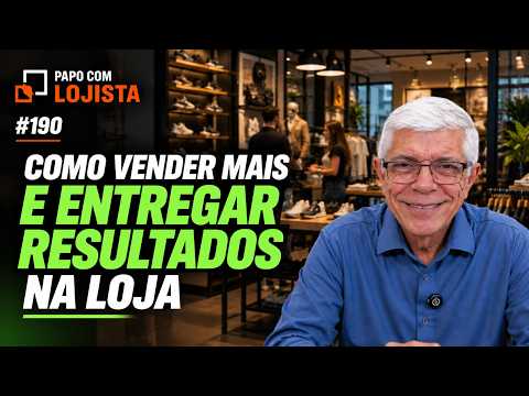 Como vender mais e entregar resultados na loja - Papo com Lojista 190