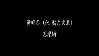 黃明志  ft.動力火車 - 怎麼辦   歌词版