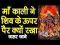 शिव और मां काली की कहानी L Why Maa Kali Stepped On Lord Shiva 