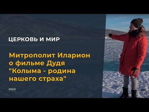 Митрополит Иларион о фильме Дудя 'Колыма - родина нашего страха'