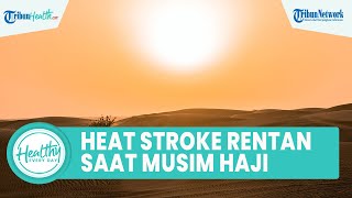 Hati-hati! Heat Stroke Rentan Menyerang pada Musim Haji, Begini Gejala dan Cara Mudah Atasi