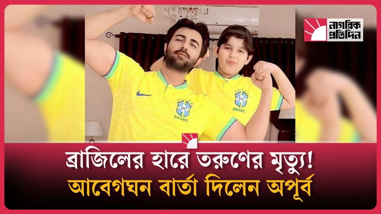ব্রাজিলের পরাজয়ের পর তরুণের মৃ ত্যুর খবরে মর্মাহত অপূর্ব, দিলেন গুরুত্বপূর্ণ বার্তা