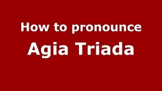How to pronounce Agia Triada
