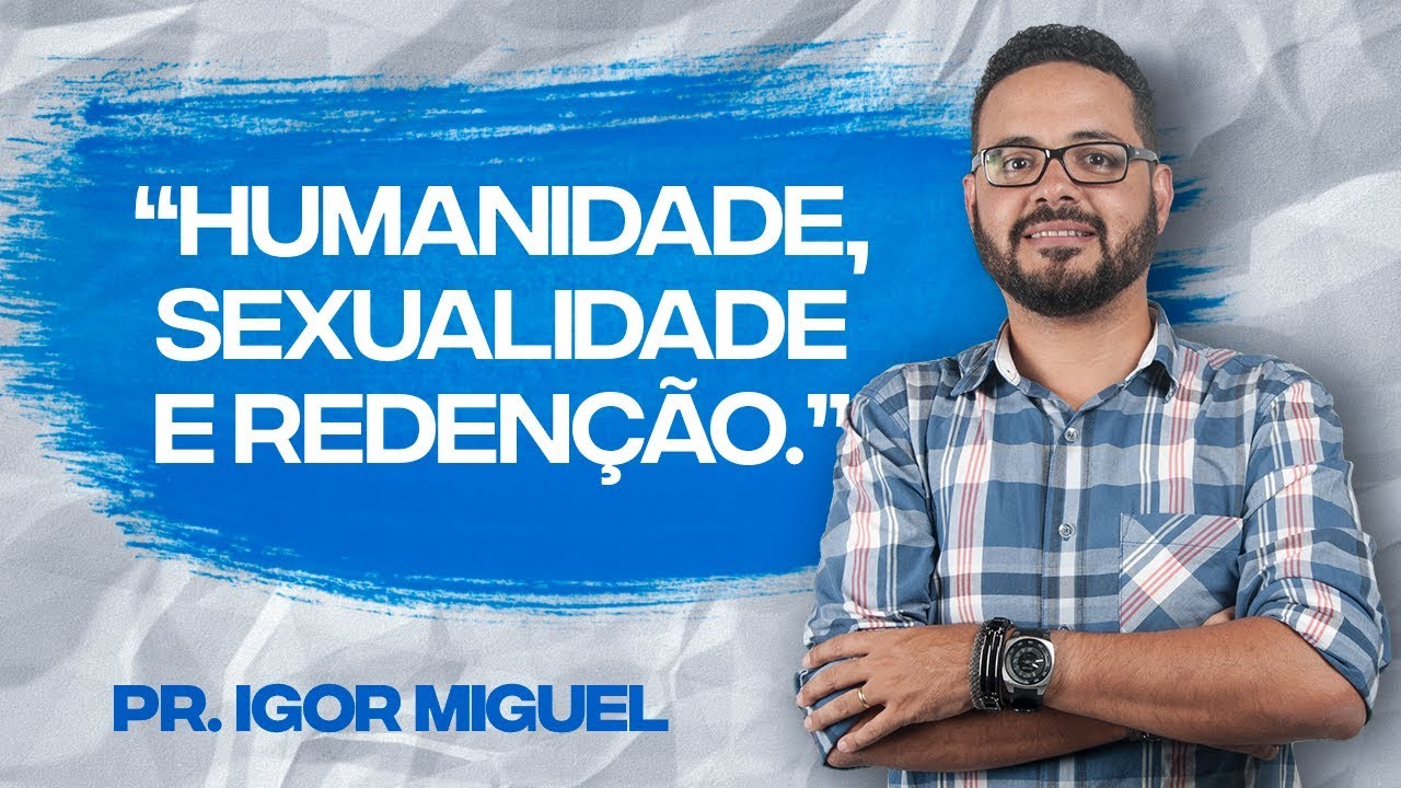 Pr. Igor Miguel - Humanidade, Sexualidade e Redenção