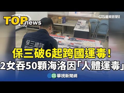 保三破6起跨國運毒！　2女吞50顆海洛因「人體運毒」