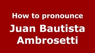 How to pronounce Juan Bautista Ambrosetti