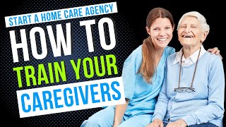 How to Train Your Caregivers | Start a Home Care Agency