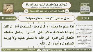 صورة 16 -  هل جاهل التوحيد  يعذر بجهله؟- فوائد من شرح القواعد الأربع