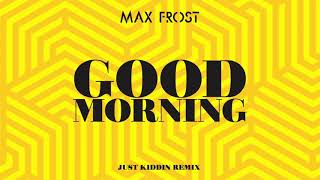Max Frost - Good Morning (Just Kiddin Remix) [Official Audio]