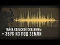 Тайна Кольской скважины: звук из-под земли / sound from under the earth 