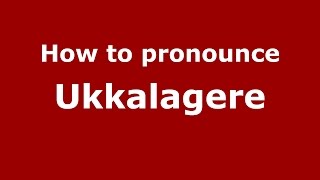 How to pronounce Ukkalagere