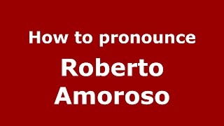 How to pronounce Roberto Amoroso