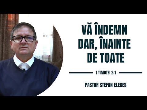 Pastor Stefan Elekes - Va îndemn dar, inainte de toate | 1 Timotei 2:1