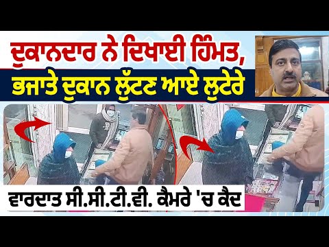 ਦੁਕਾਨਦਾਰ ਨੇ ਦਿਖਾਈ ਹਿੰਮਤ, ਭਜਾਤੇ ਦੁਕਾਨ ਲੁੱਟਣ ਆਏ ਲੁਟੇਰੇ, ਵਾਰਦਾਤ ਸੀ.ਸੀ.ਟੀ.ਵੀ. ਕੈਮਰੇ 'ਚ ਕੈਦ
