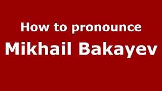 How to pronounce Mikhail Bakayev