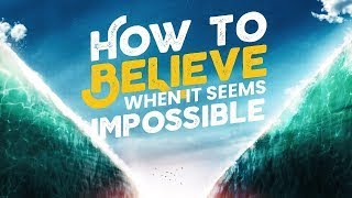 How To Believe God When It Seems Impossible