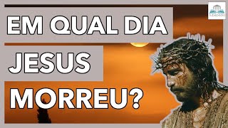 Em que DIA JESUS MORREU?