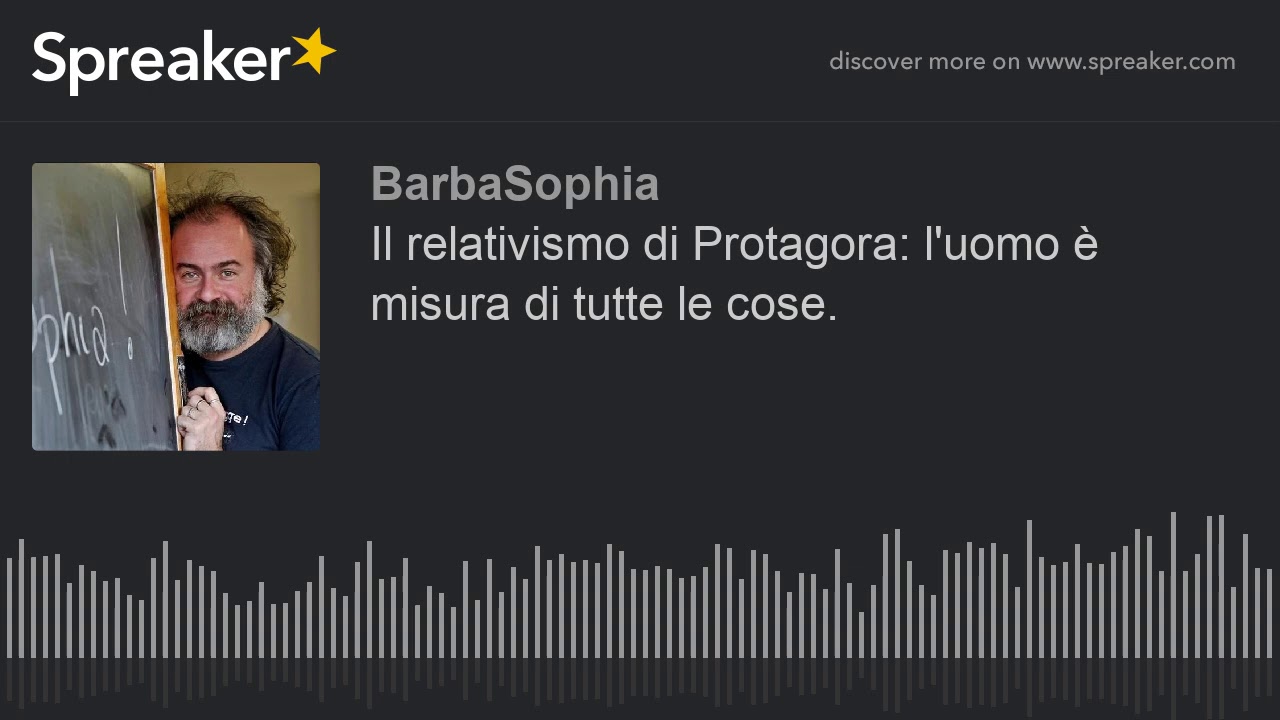 Il relativismo di Protagora: l'uomo è misura di tutte le cose.