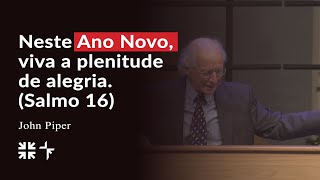 NESTE NOVO ANO, VIVA A PLENITUDE DE ALEGRIA (SALMO 16) // SERMÃO DE ANO NOVO DE JOHN PIPER