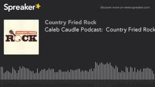 Caleb Caudle Podcast:  Country Fried Rock #1602