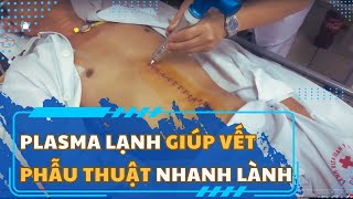 PLASMAMED: TIA PLASMA LẠNH GIÚP VẾT MỔ PHẪU THUẬT MAU KHÔ CHÓNG LÀNH