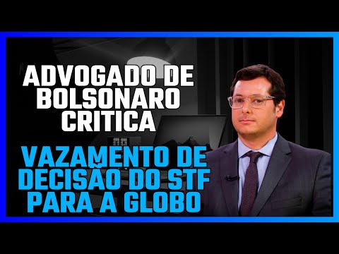 ADVOGADO DE BOLSONARO CRITICA VAZAMENTO DE DECISÃO DO STF PARA A GLOBO
