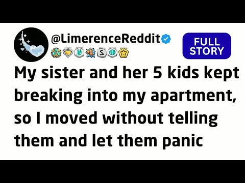 My sister and her 5 kids kept breaking into my apartment, so I moved without telling them and let...