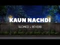 kaun nachdi ( slowed + reverb)