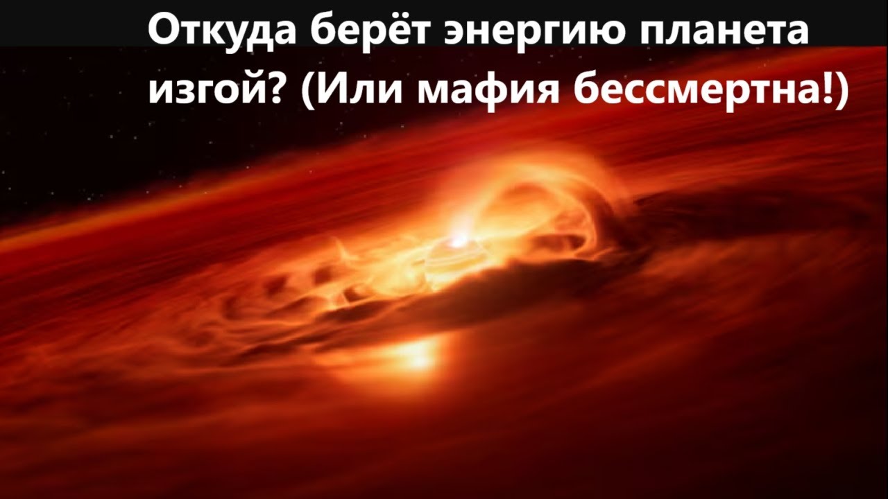 Откуда берёт энергию планета изгой? (Или мафия бессмертна!)