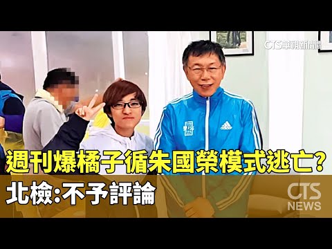 週刊爆「橘子」循朱國榮模式逃亡？　北檢：不予評論