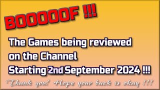Booooof !!  The Games being reviewed on the Channel starting 2nd September 2024 are...