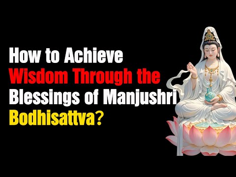 How to Achieve Wisdom Through the Blessings of Manjushri Bodhisattva：A Path to Transformation and In