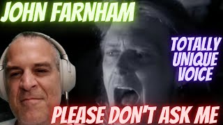 TOTALLY UNIQUE VOICE | JOHN FARNHAM | PLEASE DON&#39;T ASK ME | 1ST TIME REACTION