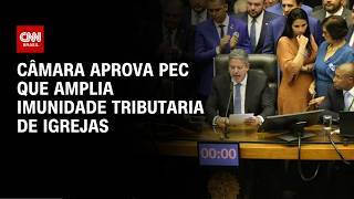 Vídeo: Câmara aprova PEC que amplia imunidade tributária de igrejas | CNN 360º
