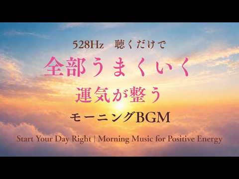 朝これを流すと全部うまくいく🍀運気が整うモーニングBGM【528Hz】Start Your Day Right | Morning Music for Positive Energy